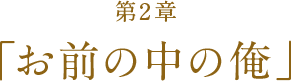 第2章「お前の中の俺」