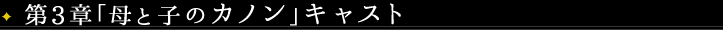 第3章「母と子のカノン」キャスト