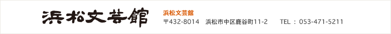 浜松文芸館　〒432-8014　浜松市中区鹿谷町11-2　TEL  :  053-471-5211