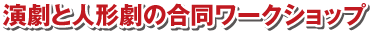 演劇と人形劇の合同ワークショップ