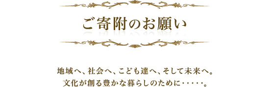 ご寄附のお願い　地域へ、社会へ、こども達へ、そして未来へ。文化が創る豊かな暮らしのために・・・・・。